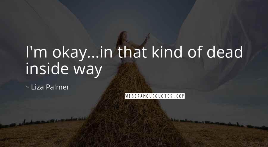 Liza Palmer Quotes: I'm okay...in that kind of dead inside way