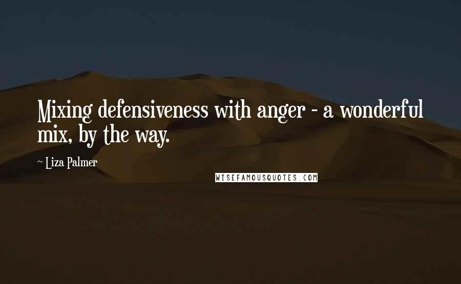 Liza Palmer Quotes: Mixing defensiveness with anger - a wonderful mix, by the way.