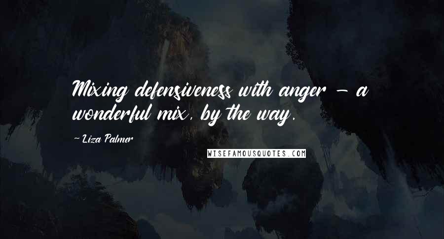 Liza Palmer Quotes: Mixing defensiveness with anger - a wonderful mix, by the way.