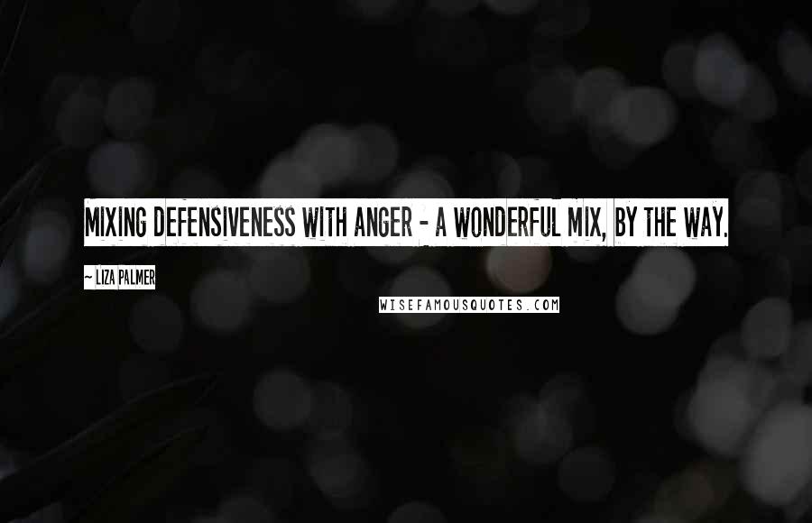 Liza Palmer Quotes: Mixing defensiveness with anger - a wonderful mix, by the way.