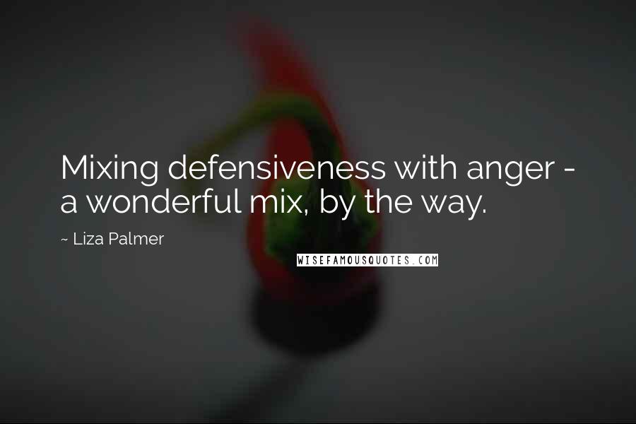 Liza Palmer Quotes: Mixing defensiveness with anger - a wonderful mix, by the way.