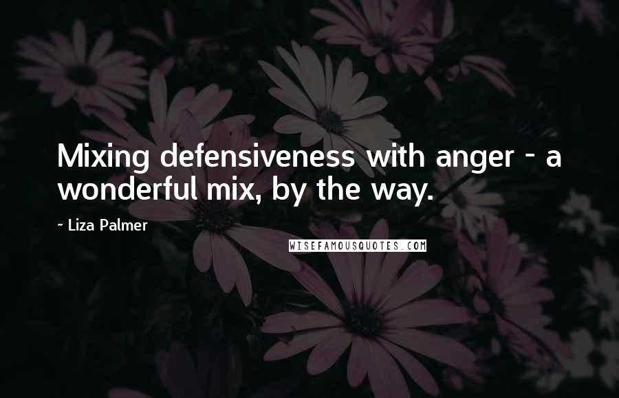 Liza Palmer Quotes: Mixing defensiveness with anger - a wonderful mix, by the way.