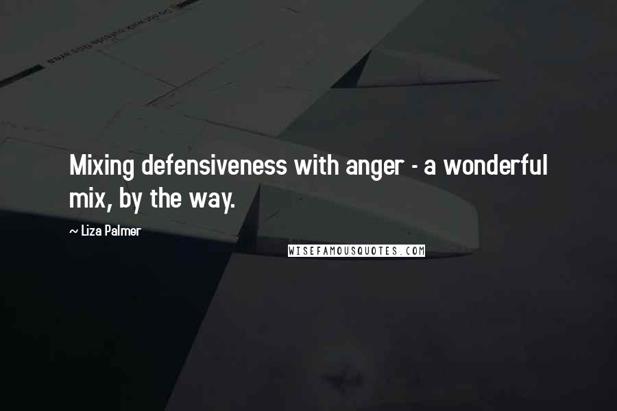 Liza Palmer Quotes: Mixing defensiveness with anger - a wonderful mix, by the way.