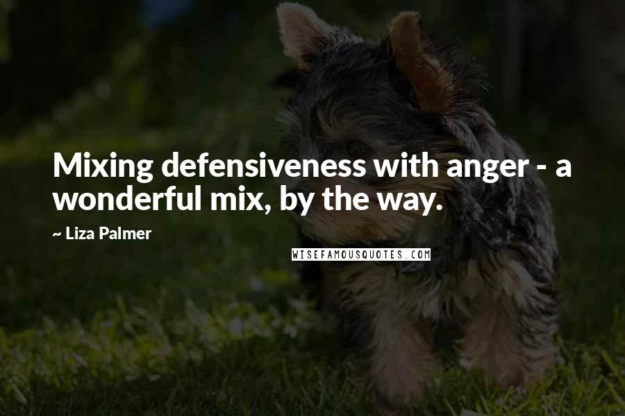Liza Palmer Quotes: Mixing defensiveness with anger - a wonderful mix, by the way.