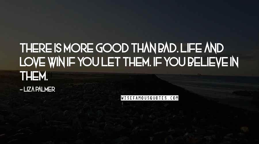 Liza Palmer Quotes: There is more good than bad. Life and love win if you let them. If you believe in them.