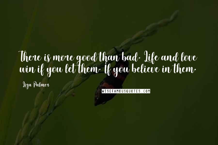 Liza Palmer Quotes: There is more good than bad. Life and love win if you let them. If you believe in them.