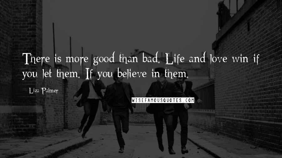 Liza Palmer Quotes: There is more good than bad. Life and love win if you let them. If you believe in them.