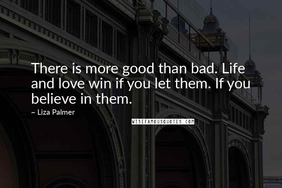 Liza Palmer Quotes: There is more good than bad. Life and love win if you let them. If you believe in them.