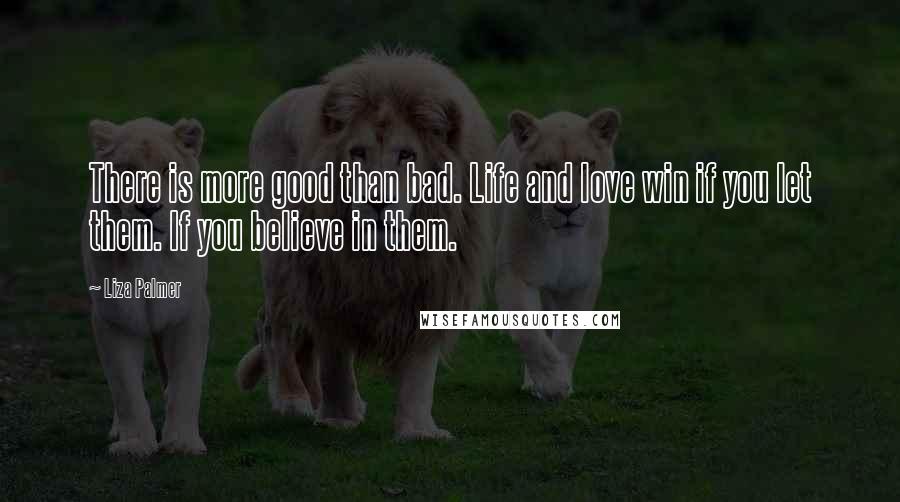 Liza Palmer Quotes: There is more good than bad. Life and love win if you let them. If you believe in them.