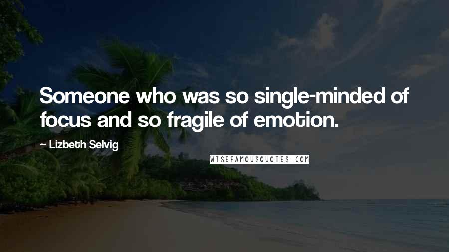 Lizbeth Selvig Quotes: Someone who was so single-minded of focus and so fragile of emotion.
