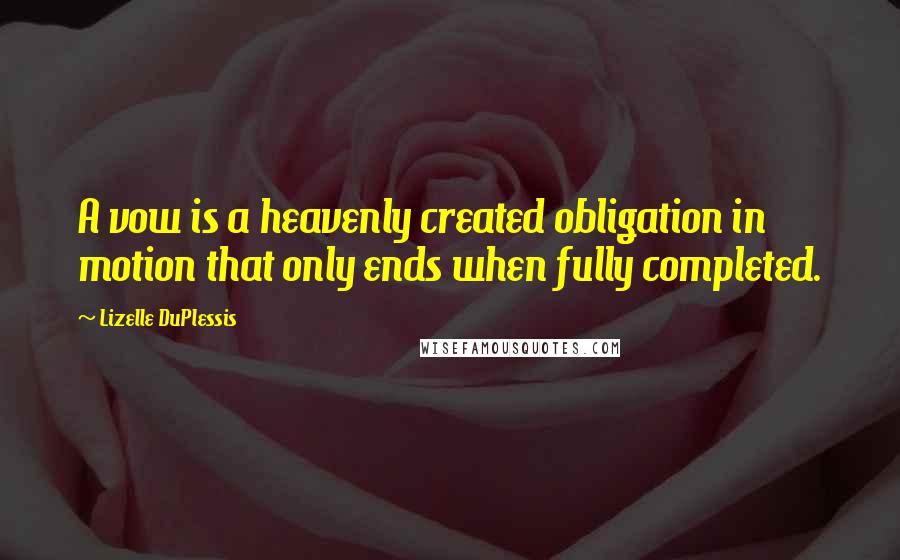 Lizelle DuPlessis Quotes: A vow is a heavenly created obligation in motion that only ends when fully completed.