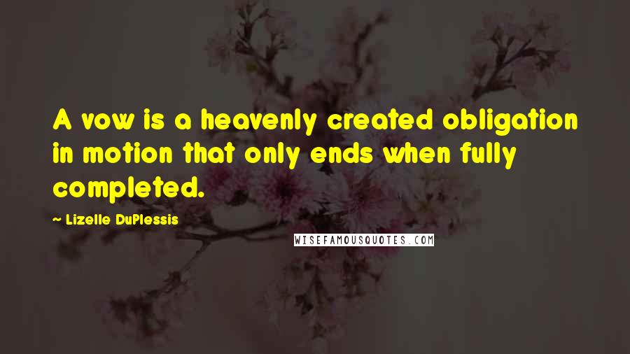 Lizelle DuPlessis Quotes: A vow is a heavenly created obligation in motion that only ends when fully completed.