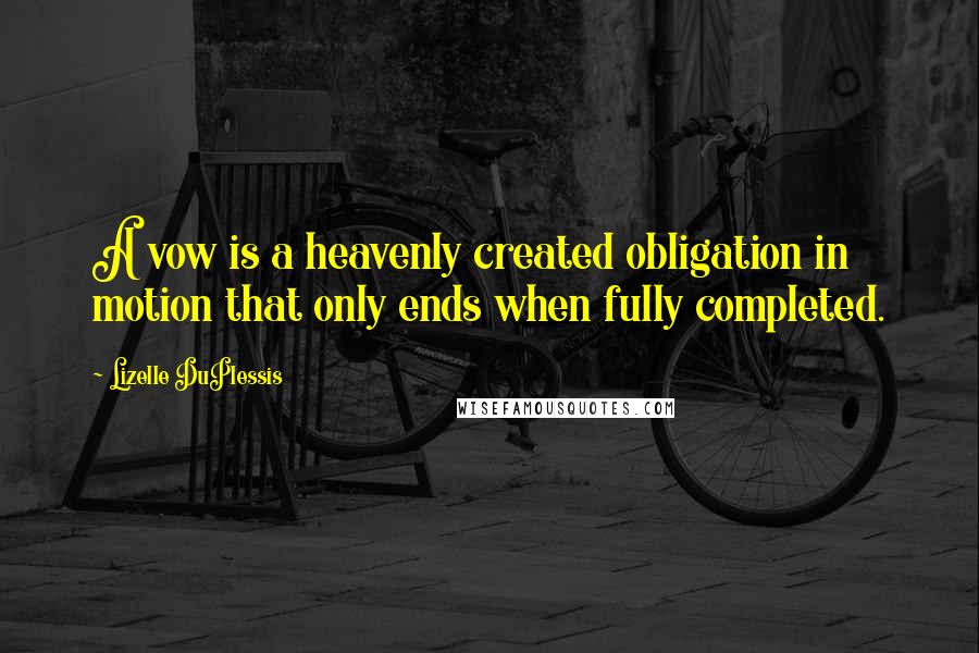 Lizelle DuPlessis Quotes: A vow is a heavenly created obligation in motion that only ends when fully completed.