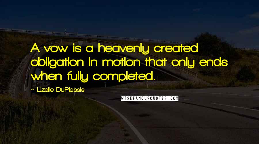 Lizelle DuPlessis Quotes: A vow is a heavenly created obligation in motion that only ends when fully completed.