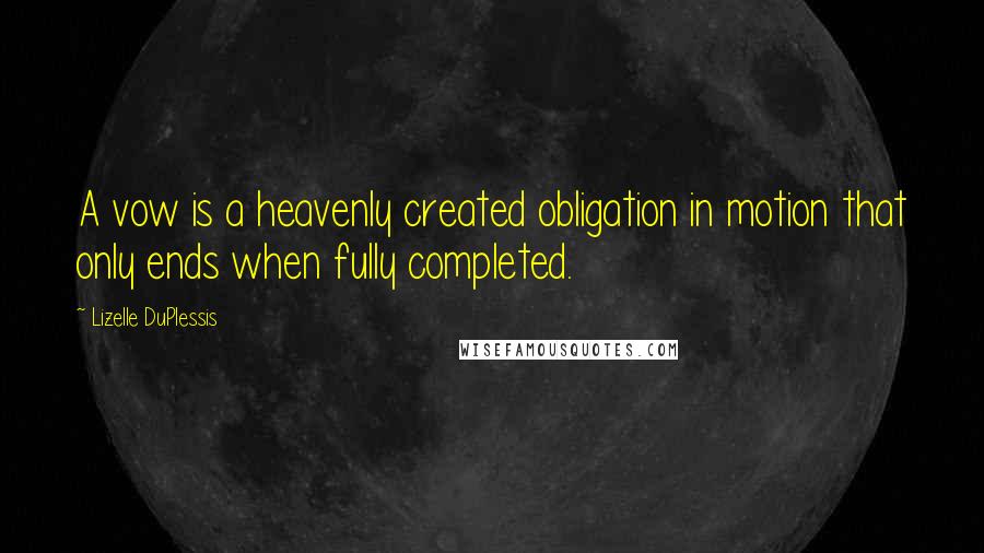 Lizelle DuPlessis Quotes: A vow is a heavenly created obligation in motion that only ends when fully completed.