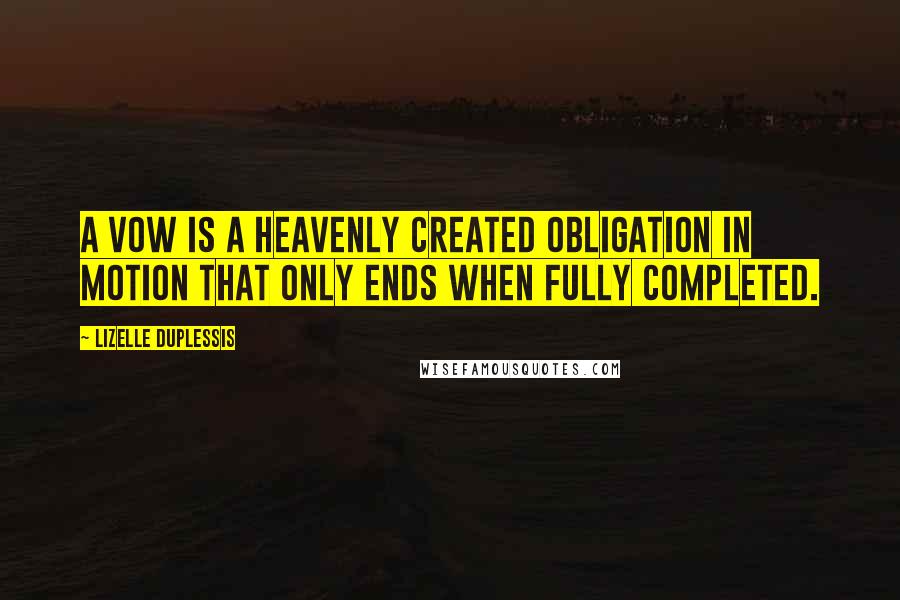 Lizelle DuPlessis Quotes: A vow is a heavenly created obligation in motion that only ends when fully completed.