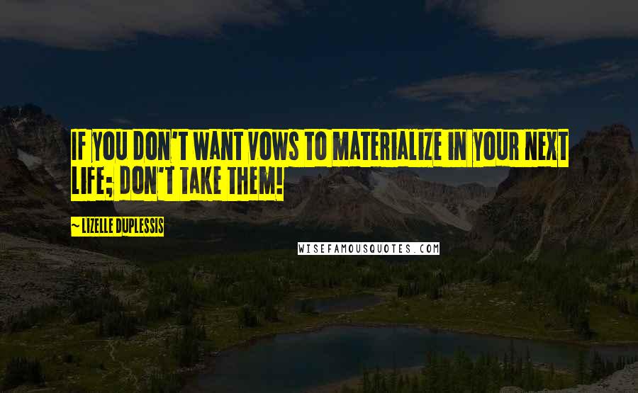 Lizelle DuPlessis Quotes: If you don't want vows to materialize in your next life; don't take them!