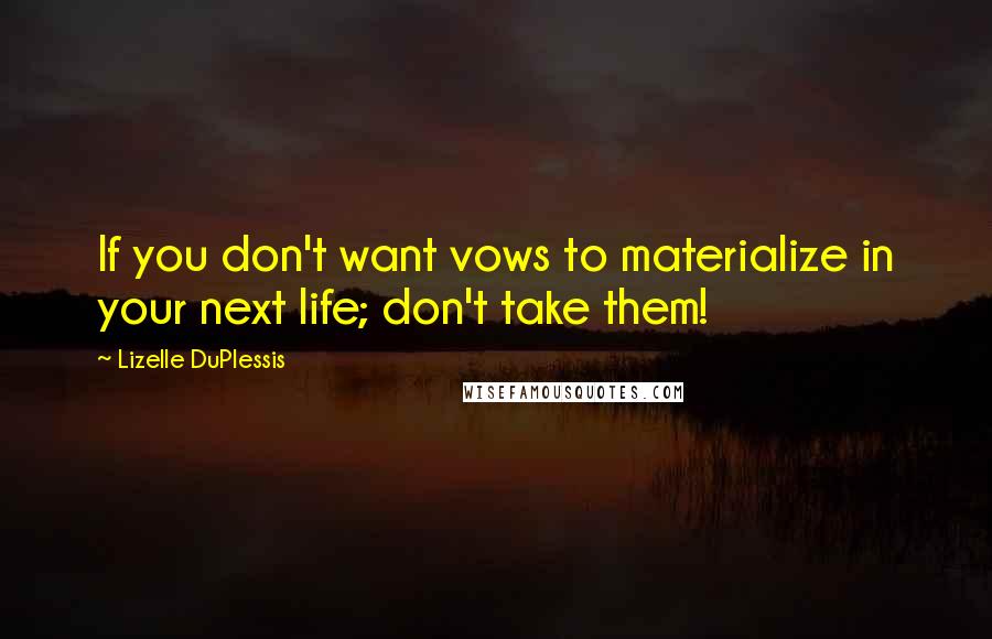 Lizelle DuPlessis Quotes: If you don't want vows to materialize in your next life; don't take them!