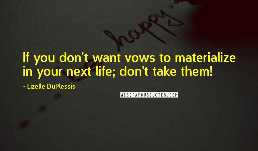 Lizelle DuPlessis Quotes: If you don't want vows to materialize in your next life; don't take them!