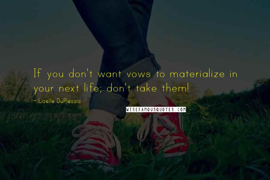 Lizelle DuPlessis Quotes: If you don't want vows to materialize in your next life; don't take them!