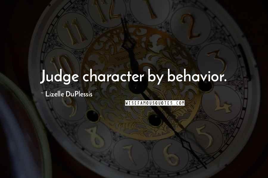 Lizelle DuPlessis Quotes: Judge character by behavior.