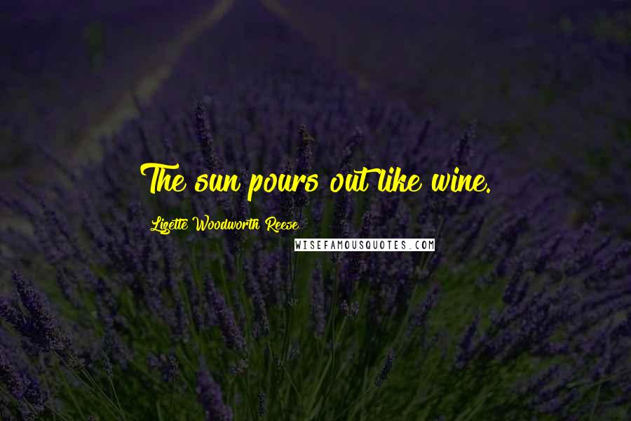 Lizette Woodworth Reese Quotes: The sun pours out like wine.