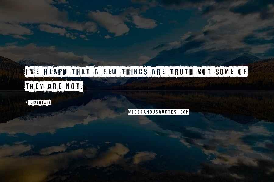 Lizthewiz Quotes: I've heard that a few things are truth but some of them are not.