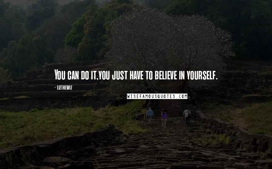 Lizthewiz Quotes: You can do it,you just have to believe in yourself.