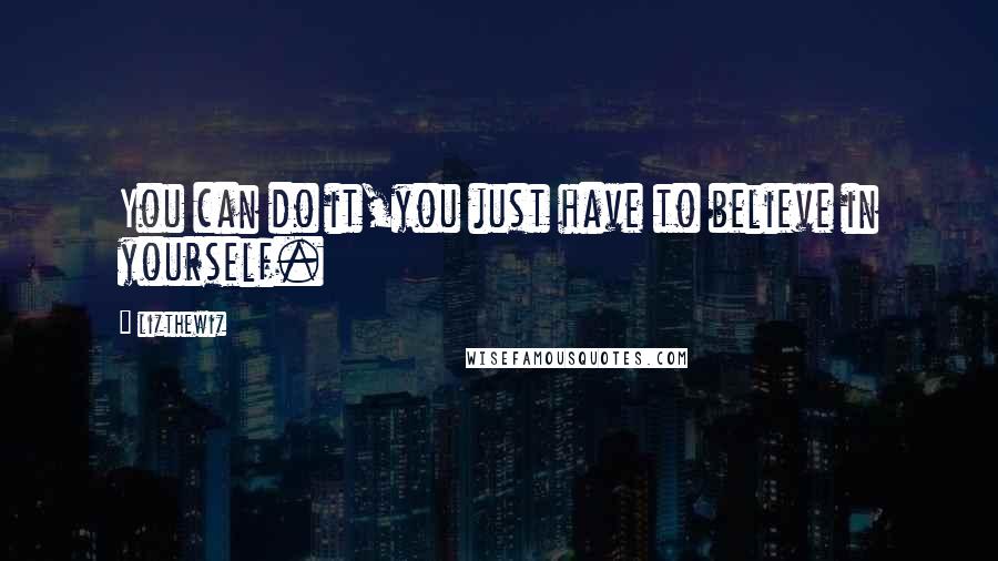 Lizthewiz Quotes: You can do it,you just have to believe in yourself.