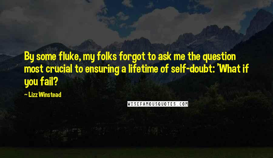 Lizz Winstead Quotes: By some fluke, my folks forgot to ask me the question most crucial to ensuring a lifetime of self-doubt: 'What if you fail?