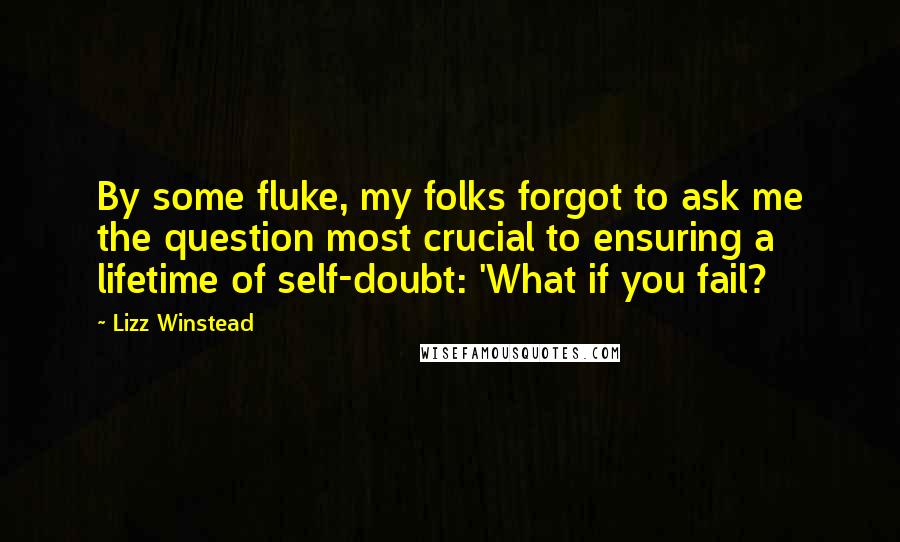 Lizz Winstead Quotes: By some fluke, my folks forgot to ask me the question most crucial to ensuring a lifetime of self-doubt: 'What if you fail?