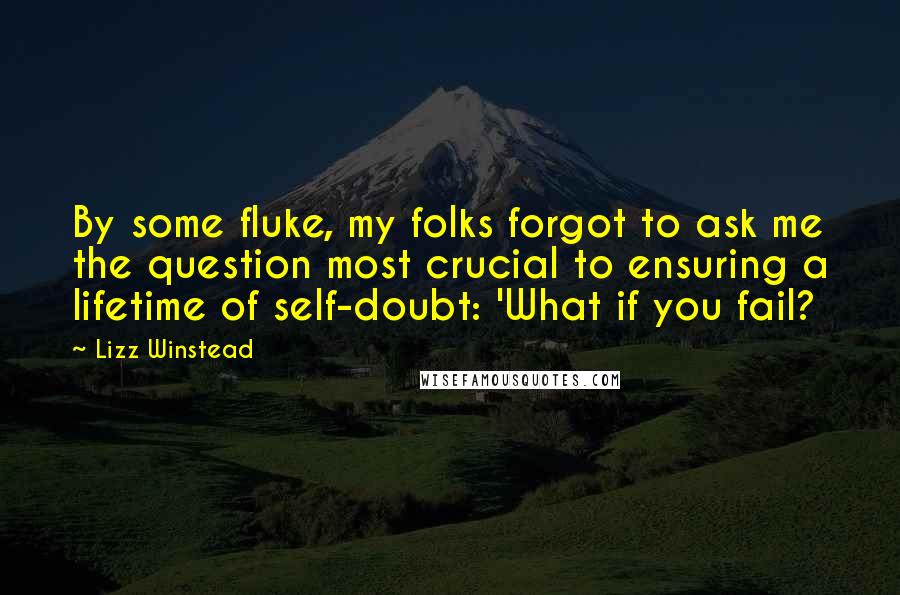 Lizz Winstead Quotes: By some fluke, my folks forgot to ask me the question most crucial to ensuring a lifetime of self-doubt: 'What if you fail?