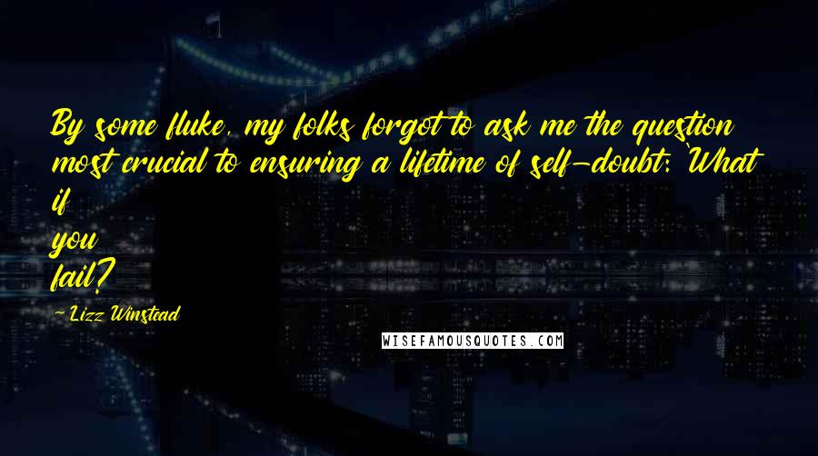 Lizz Winstead Quotes: By some fluke, my folks forgot to ask me the question most crucial to ensuring a lifetime of self-doubt: 'What if you fail?