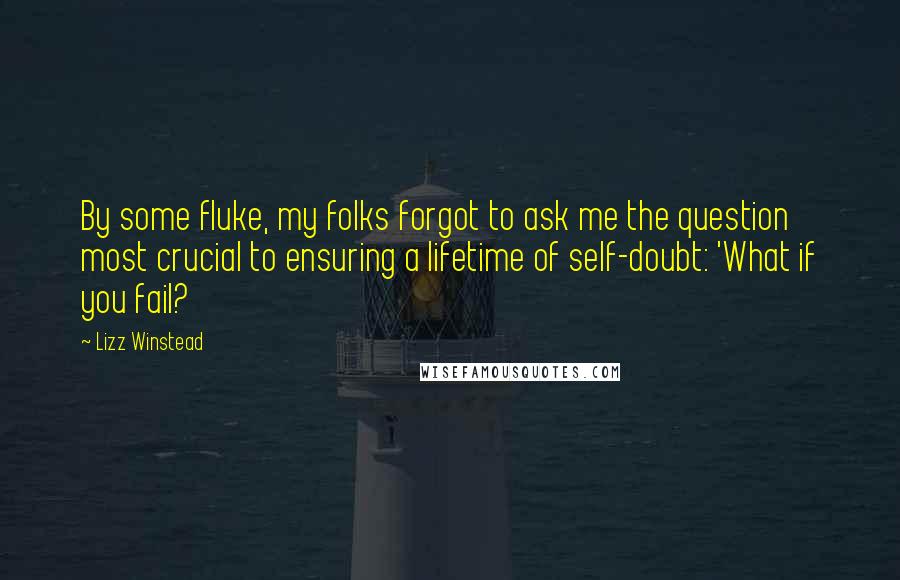 Lizz Winstead Quotes: By some fluke, my folks forgot to ask me the question most crucial to ensuring a lifetime of self-doubt: 'What if you fail?