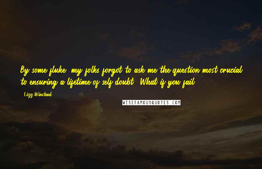 Lizz Winstead Quotes: By some fluke, my folks forgot to ask me the question most crucial to ensuring a lifetime of self-doubt: 'What if you fail?