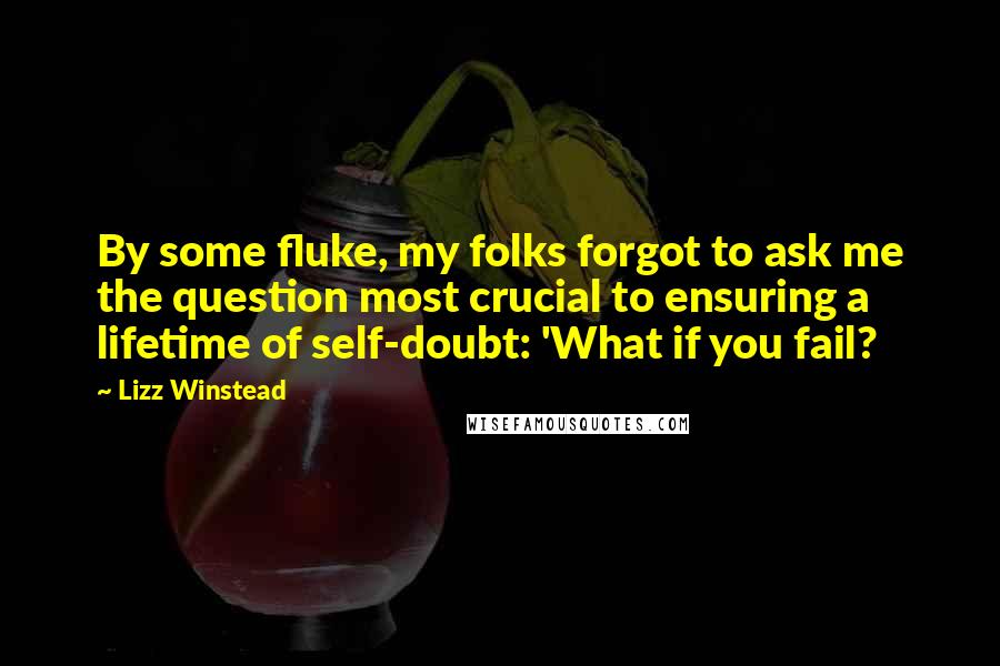 Lizz Winstead Quotes: By some fluke, my folks forgot to ask me the question most crucial to ensuring a lifetime of self-doubt: 'What if you fail?