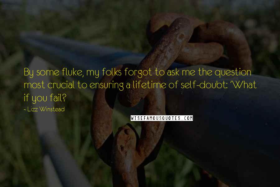 Lizz Winstead Quotes: By some fluke, my folks forgot to ask me the question most crucial to ensuring a lifetime of self-doubt: 'What if you fail?