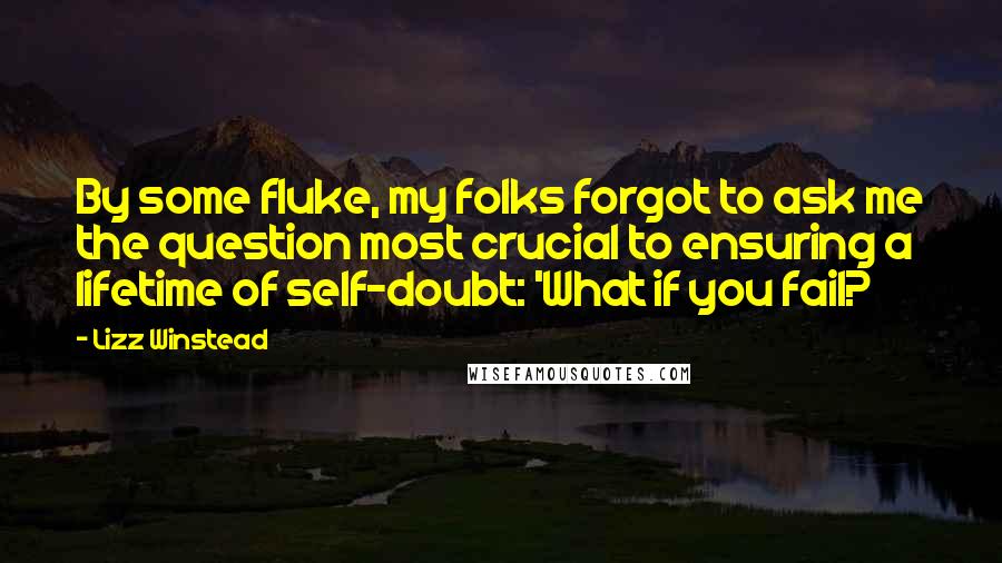 Lizz Winstead Quotes: By some fluke, my folks forgot to ask me the question most crucial to ensuring a lifetime of self-doubt: 'What if you fail?