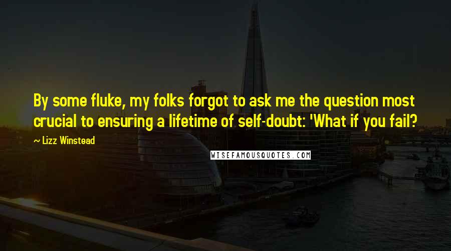 Lizz Winstead Quotes: By some fluke, my folks forgot to ask me the question most crucial to ensuring a lifetime of self-doubt: 'What if you fail?