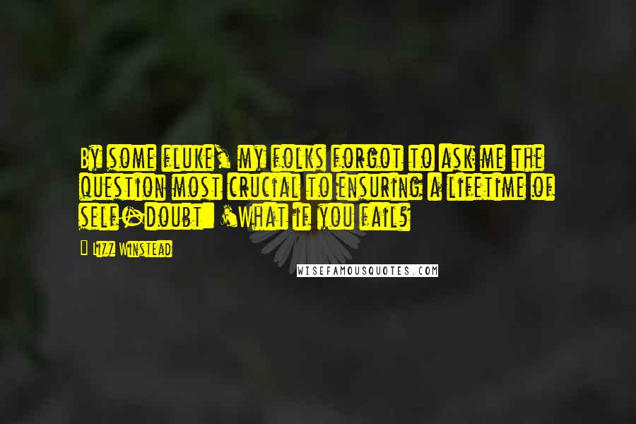 Lizz Winstead Quotes: By some fluke, my folks forgot to ask me the question most crucial to ensuring a lifetime of self-doubt: 'What if you fail?