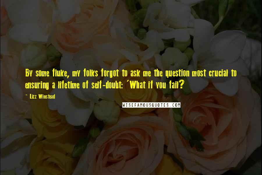 Lizz Winstead Quotes: By some fluke, my folks forgot to ask me the question most crucial to ensuring a lifetime of self-doubt: 'What if you fail?