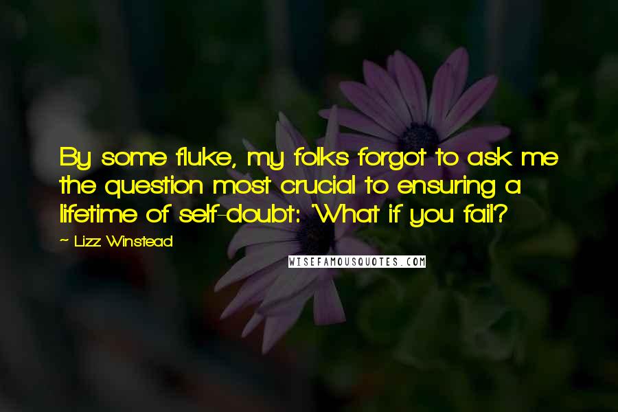 Lizz Winstead Quotes: By some fluke, my folks forgot to ask me the question most crucial to ensuring a lifetime of self-doubt: 'What if you fail?