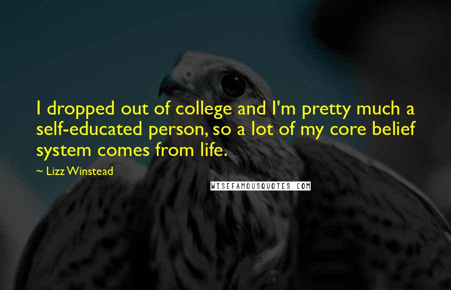 Lizz Winstead Quotes: I dropped out of college and I'm pretty much a self-educated person, so a lot of my core belief system comes from life.