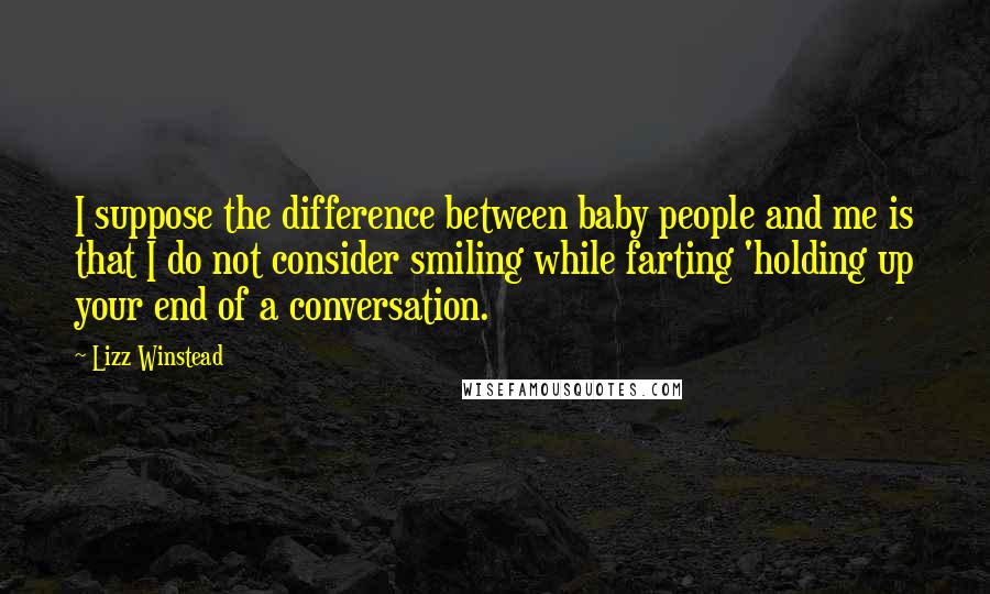 Lizz Winstead Quotes: I suppose the difference between baby people and me is that I do not consider smiling while farting 'holding up your end of a conversation.