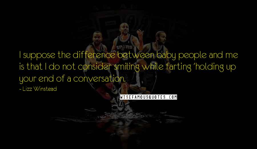 Lizz Winstead Quotes: I suppose the difference between baby people and me is that I do not consider smiling while farting 'holding up your end of a conversation.