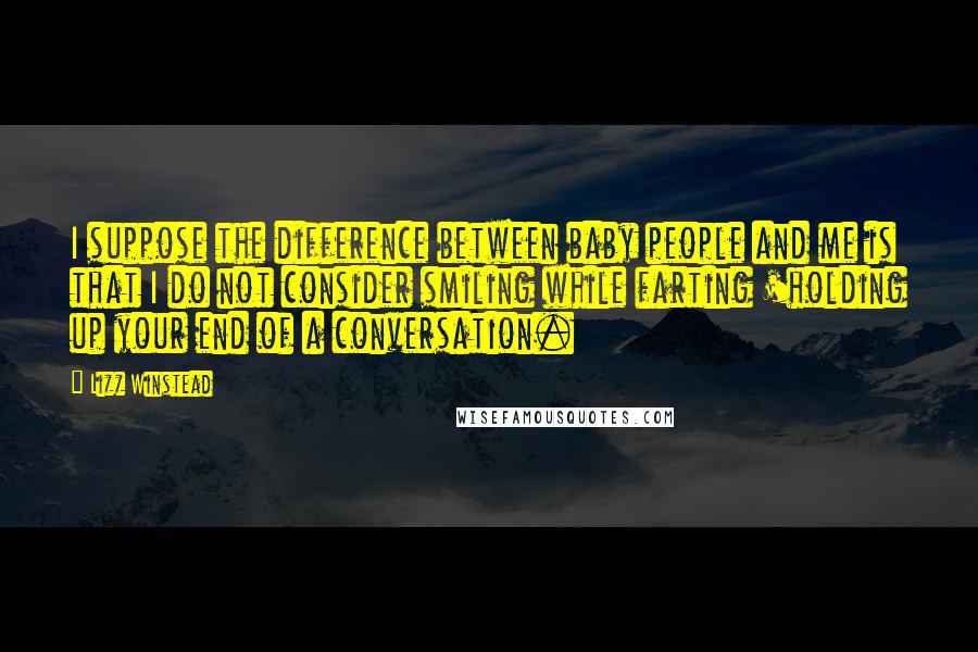Lizz Winstead Quotes: I suppose the difference between baby people and me is that I do not consider smiling while farting 'holding up your end of a conversation.