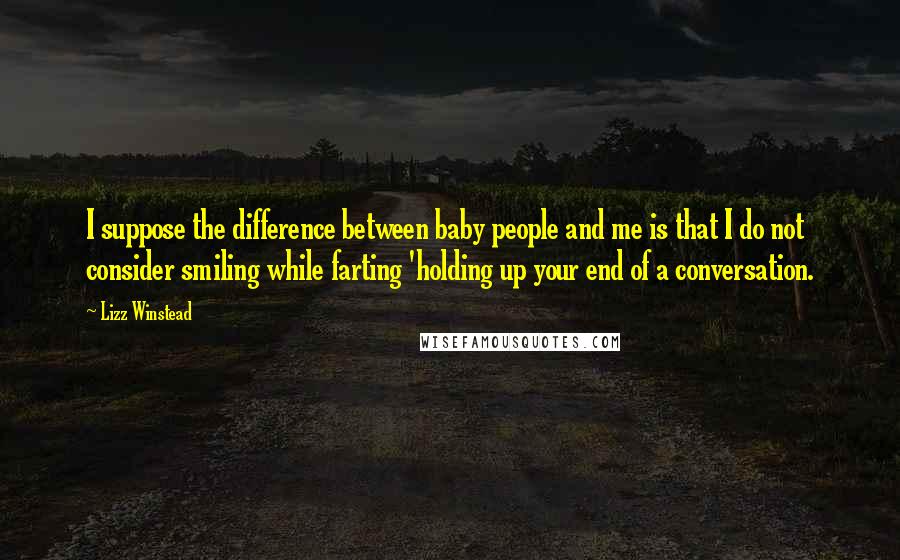 Lizz Winstead Quotes: I suppose the difference between baby people and me is that I do not consider smiling while farting 'holding up your end of a conversation.