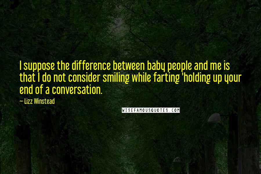 Lizz Winstead Quotes: I suppose the difference between baby people and me is that I do not consider smiling while farting 'holding up your end of a conversation.