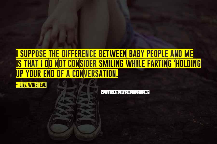 Lizz Winstead Quotes: I suppose the difference between baby people and me is that I do not consider smiling while farting 'holding up your end of a conversation.