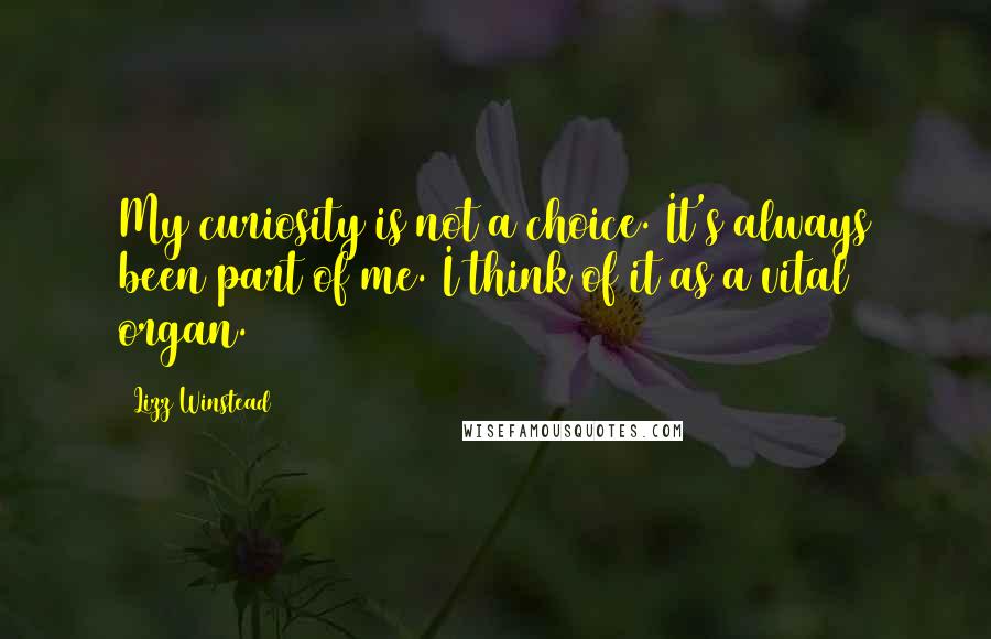 Lizz Winstead Quotes: My curiosity is not a choice. It's always been part of me. I think of it as a vital organ.